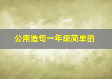 公用造句一年级简单的