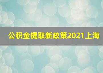 公积金提取新政策2021上海