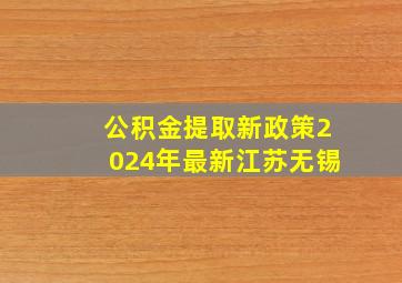 公积金提取新政策2024年最新江苏无锡