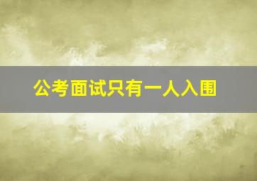 公考面试只有一人入围