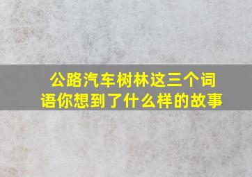 公路汽车树林这三个词语你想到了什么样的故事