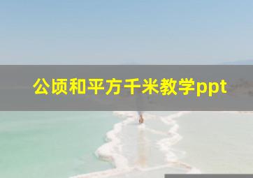 公顷和平方千米教学ppt