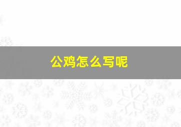 公鸡怎么写呢