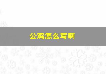 公鸡怎么写啊