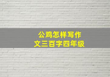 公鸡怎样写作文三百字四年级