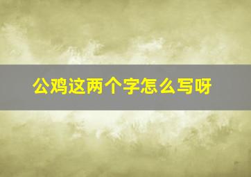 公鸡这两个字怎么写呀