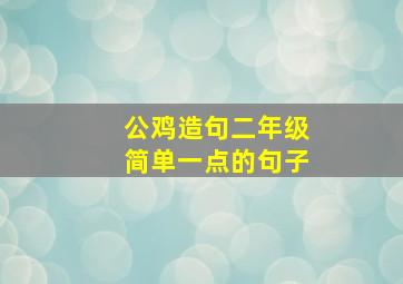 公鸡造句二年级简单一点的句子