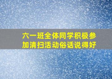 六一班全体同学积极参加清扫活动俗话说得好