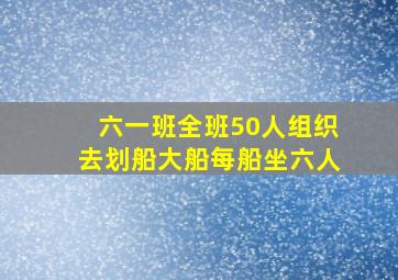 六一班全班50人组织去划船大船每船坐六人