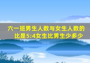 六一班男生人数与女生人数的比是5:4女生比男生少多少