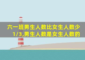 六一班男生人数比女生人数少1/3,男生人数是女生人数的