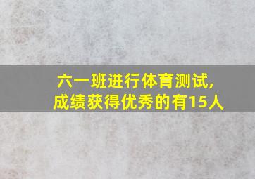 六一班进行体育测试,成绩获得优秀的有15人