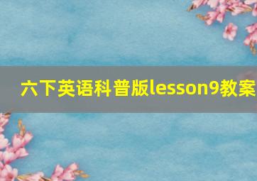 六下英语科普版lesson9教案