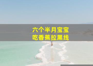 六个半月宝宝吃香蕉拉黑线