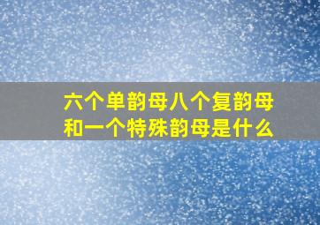 六个单韵母八个复韵母和一个特殊韵母是什么