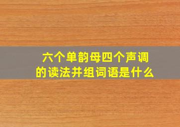 六个单韵母四个声调的读法并组词语是什么