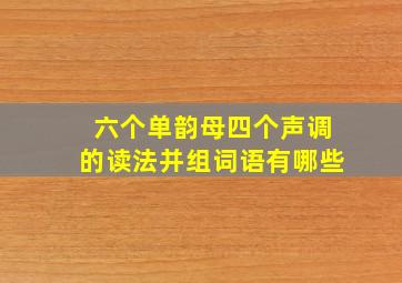 六个单韵母四个声调的读法并组词语有哪些