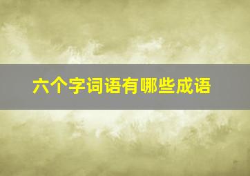 六个字词语有哪些成语