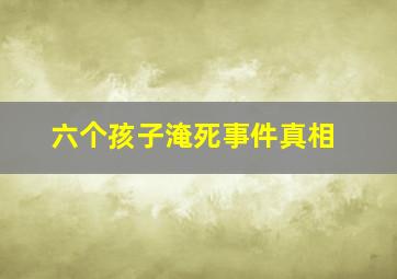 六个孩子淹死事件真相