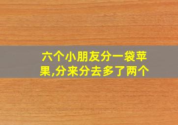 六个小朋友分一袋苹果,分来分去多了两个