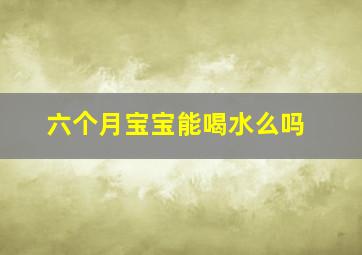 六个月宝宝能喝水么吗