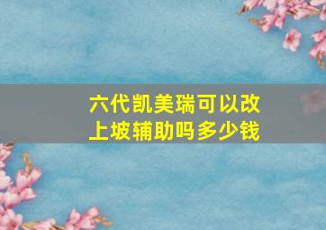 六代凯美瑞可以改上坡辅助吗多少钱