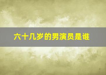 六十几岁的男演员是谁