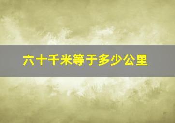 六十千米等于多少公里