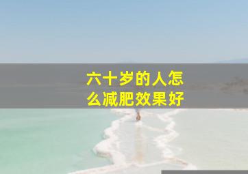 六十岁的人怎么减肥效果好