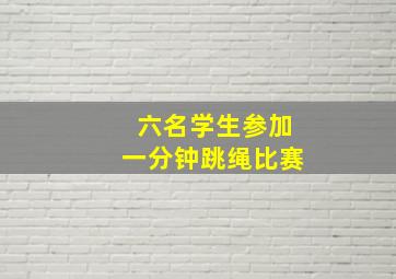 六名学生参加一分钟跳绳比赛