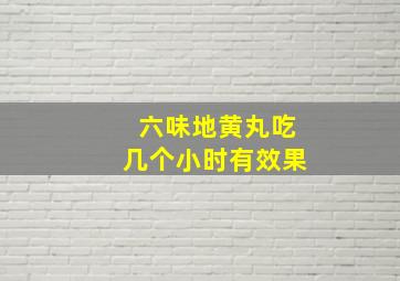 六味地黄丸吃几个小时有效果