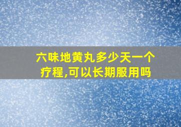 六味地黄丸多少天一个疗程,可以长期服用吗