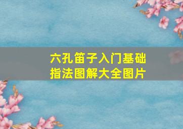 六孔笛子入门基础指法图解大全图片