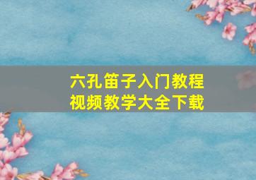 六孔笛子入门教程视频教学大全下载