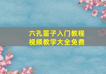 六孔笛子入门教程视频教学大全免费