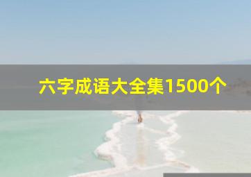 六字成语大全集1500个