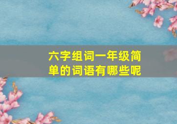 六字组词一年级简单的词语有哪些呢