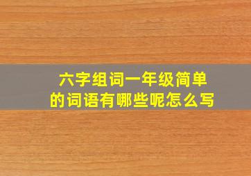 六字组词一年级简单的词语有哪些呢怎么写