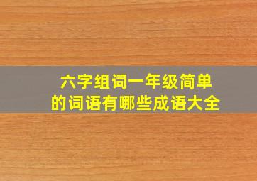 六字组词一年级简单的词语有哪些成语大全