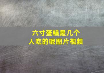 六寸蛋糕是几个人吃的呢图片视频