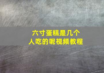 六寸蛋糕是几个人吃的呢视频教程