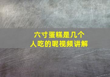 六寸蛋糕是几个人吃的呢视频讲解