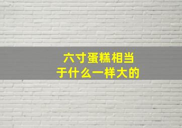 六寸蛋糕相当于什么一样大的