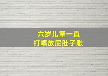 六岁儿童一直打嗝放屁肚子胀