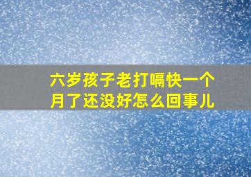 六岁孩子老打嗝快一个月了还没好怎么回事儿