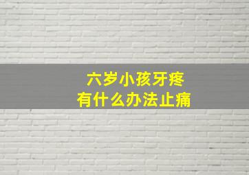 六岁小孩牙疼有什么办法止痛