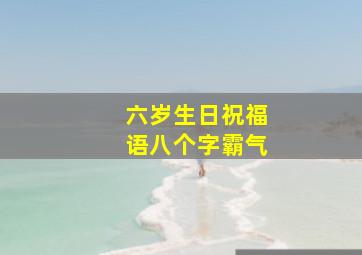 六岁生日祝福语八个字霸气