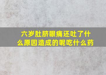 六岁肚脐眼痛还吐了什么原因造成的呢吃什么药