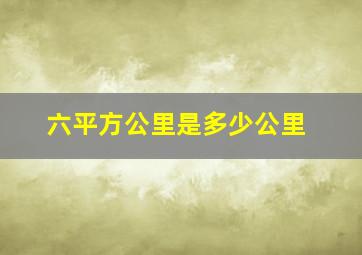 六平方公里是多少公里