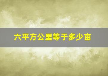 六平方公里等于多少亩